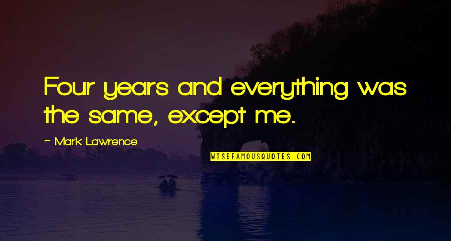 Except Me Quotes By Mark Lawrence: Four years and everything was the same, except