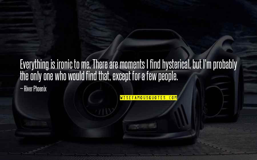 Except Me Quotes By River Phoenix: Everything is ironic to me. There are moments