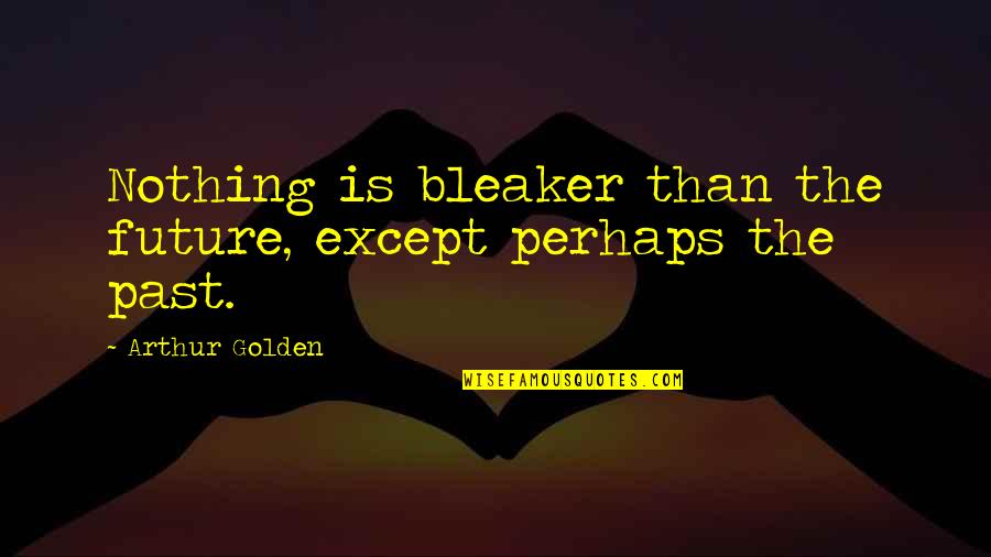 Except Quotes By Arthur Golden: Nothing is bleaker than the future, except perhaps
