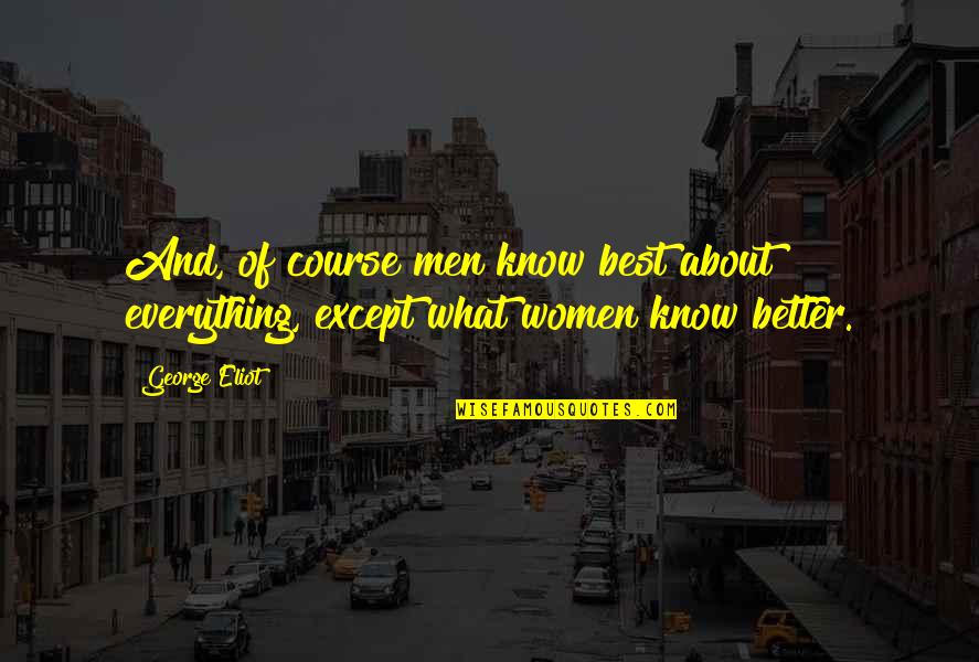 Except Quotes By George Eliot: And, of course men know best about everything,