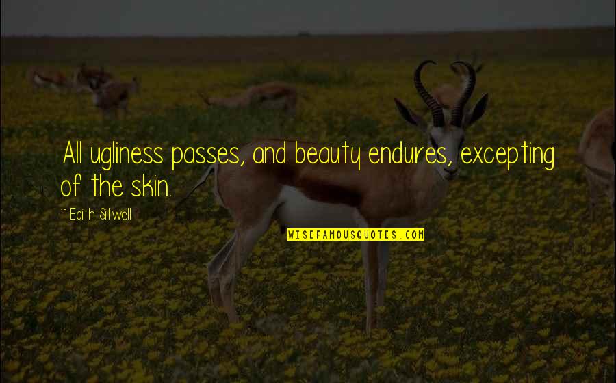 Excepting Quotes By Edith Sitwell: All ugliness passes, and beauty endures, excepting of