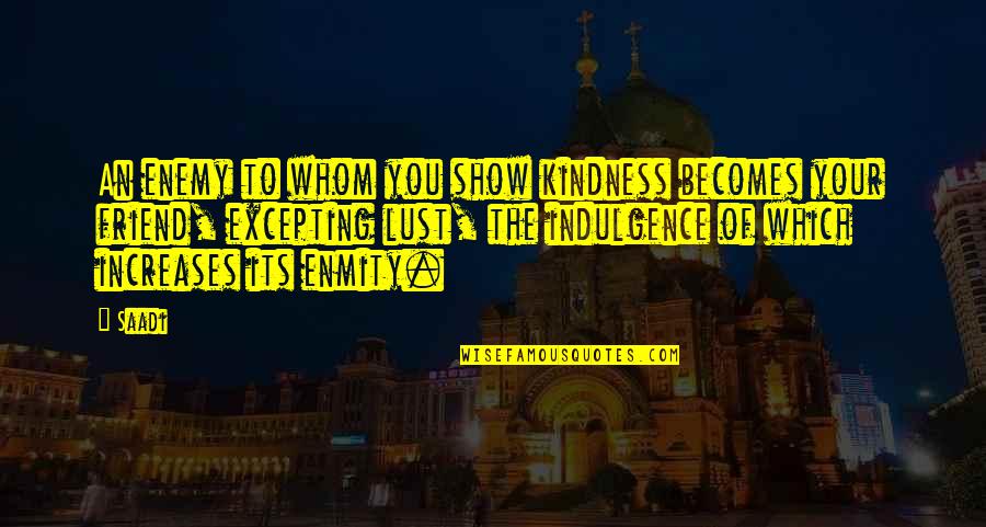 Excepting Quotes By Saadi: An enemy to whom you show kindness becomes