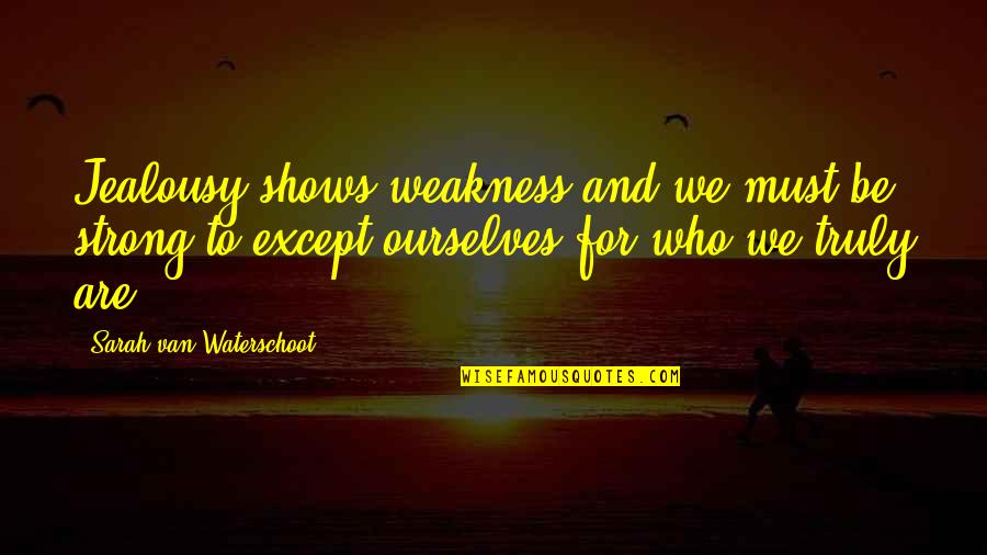 Excepting Quotes By Sarah Van Waterschoot: Jealousy shows weakness and we must be strong