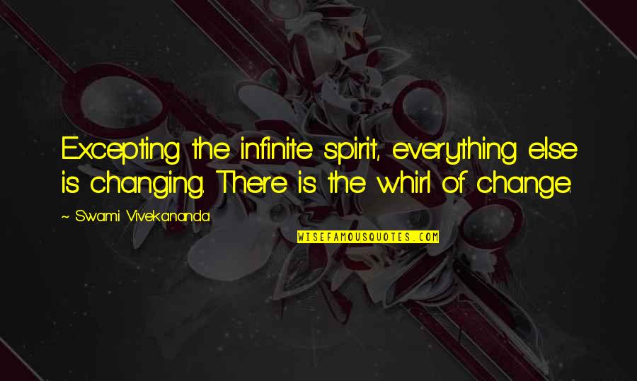 Excepting Quotes By Swami Vivekananda: Excepting the infinite spirit, everything else is changing.