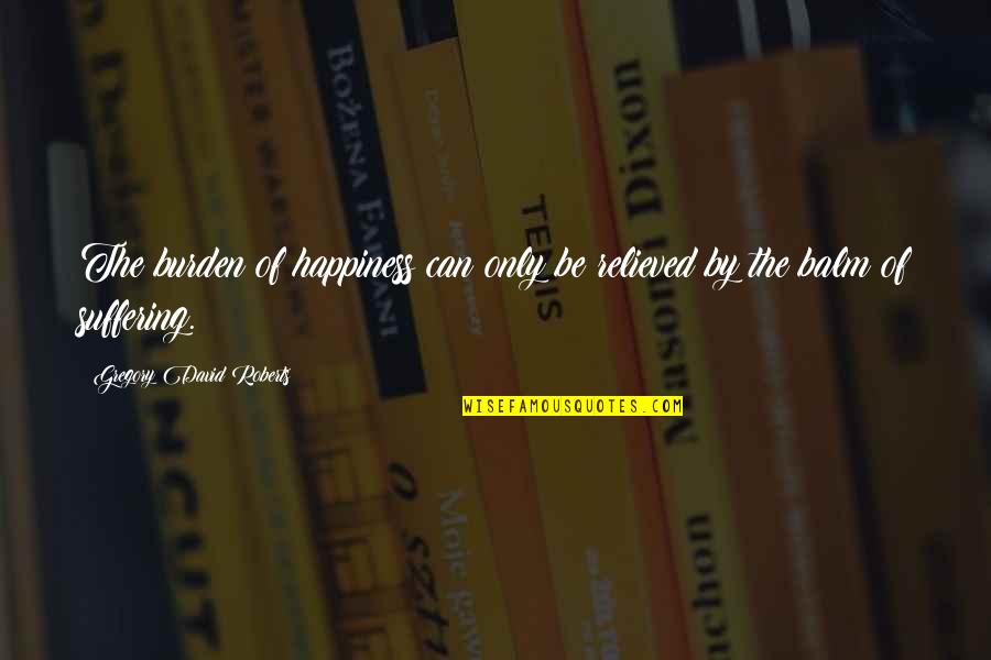 Exception Always Hurts Quotes By Gregory David Roberts: The burden of happiness can only be relieved