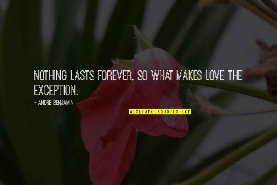Exception Quotes By Andre Benjamin: Nothing lasts forever, so what makes love the