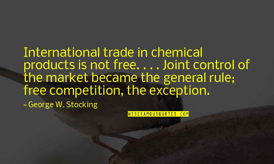 Exception Quotes By George W. Stocking: International trade in chemical products is not free.