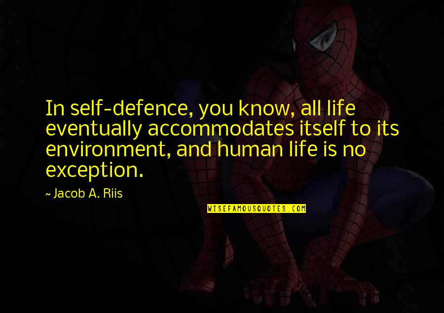 Exception Quotes By Jacob A. Riis: In self-defence, you know, all life eventually accommodates