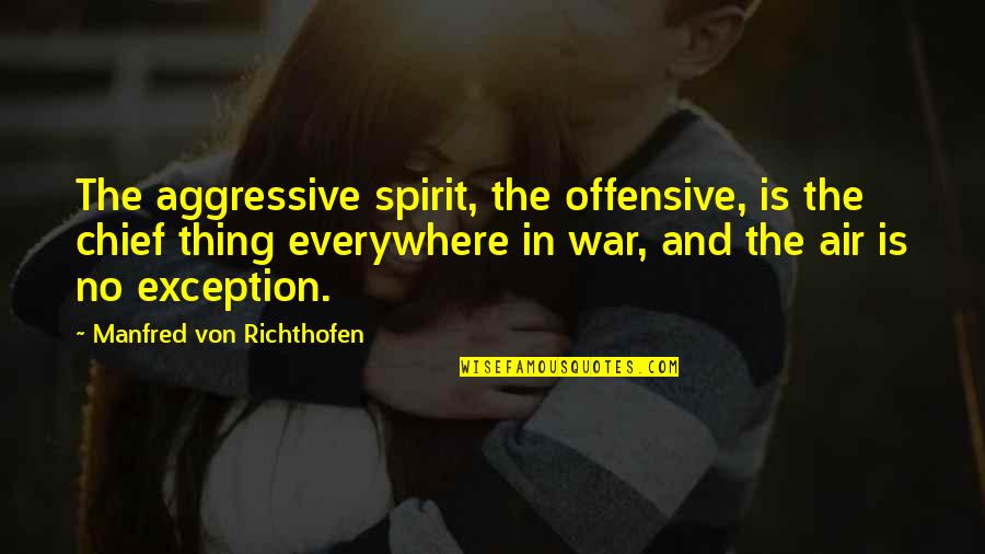 Exception Quotes By Manfred Von Richthofen: The aggressive spirit, the offensive, is the chief