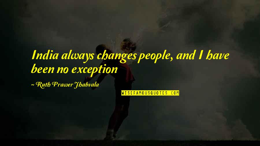 Exception Quotes By Ruth Prawer Jhabvala: India always changes people, and I have been