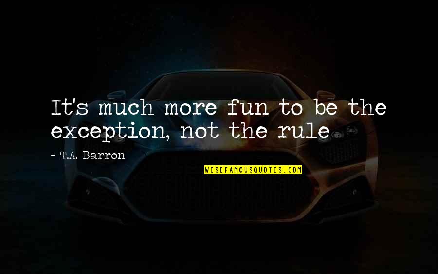 Exception To The Rule Quotes By T.A. Barron: It's much more fun to be the exception, Exception To The Rule Quotes By T.A. Barron: It's much more fun to be the exception,