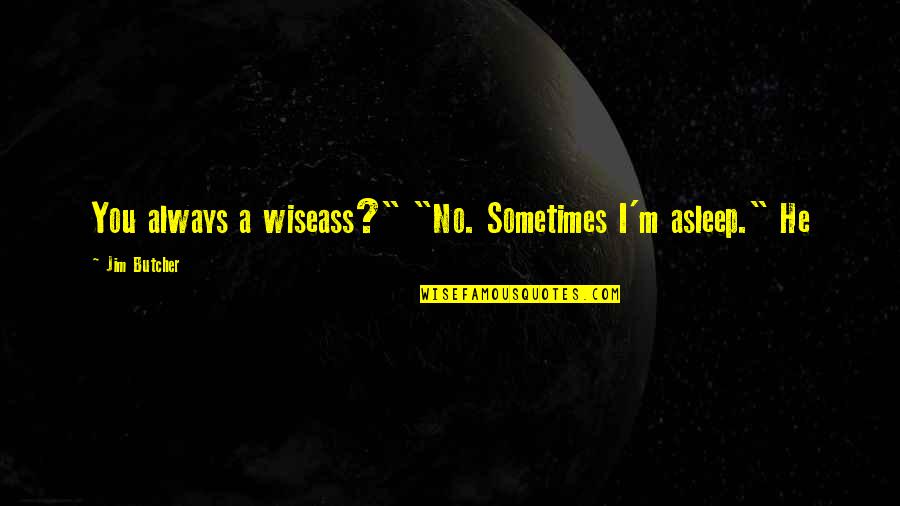 Exceptional Employees Quotes By Jim Butcher: You always a wiseass?" "No. Sometimes I'm asleep."