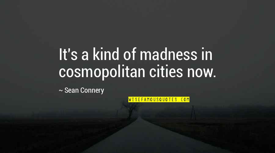 Exceptional Leadership Quotes By Sean Connery: It's a kind of madness in cosmopolitan cities