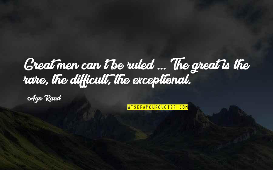 Exceptional Men Quotes By Ayn Rand: Great men can't be ruled ... The great