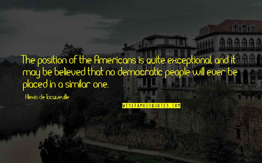 Exceptional People Quotes By Alexis De Tocqueville: The position of the Americans is quite exceptional,