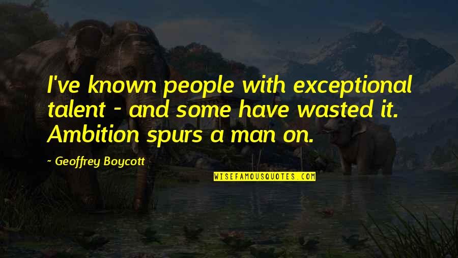 Exceptional People Quotes By Geoffrey Boycott: I've known people with exceptional talent - and