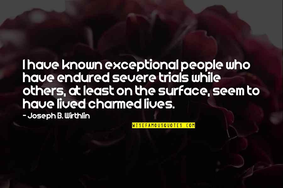 Exceptional People Quotes By Joseph B. Wirthlin: I have known exceptional people who have endured