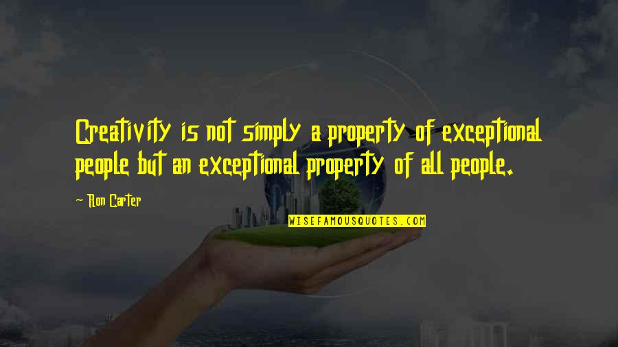 Exceptional People Quotes By Ron Carter: Creativity is not simply a property of exceptional