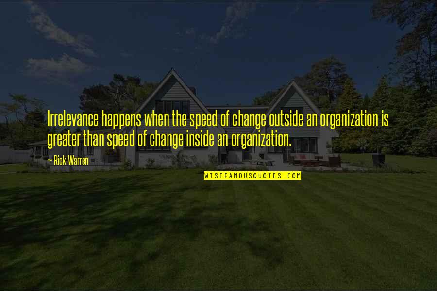 Exceptional Person Quotes By Rick Warren: Irrelevance happens when the speed of change outside Exceptional Person Quotes By Rick Warren: Irrelevance happens when the speed of change outside