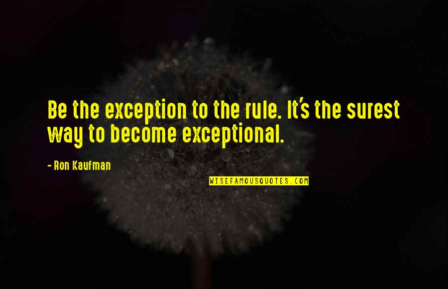 Exceptional Service Quotes By Ron Kaufman: Be the exception to the rule. It's the