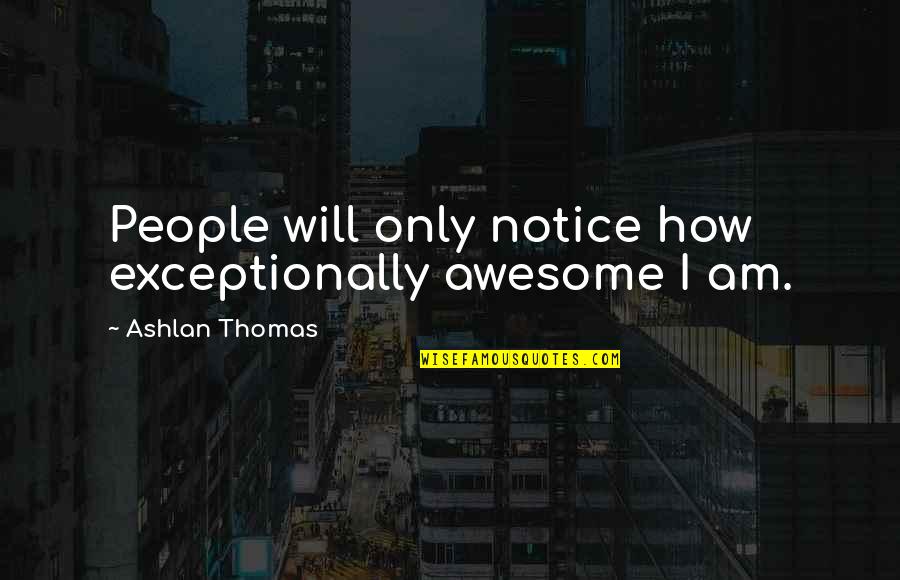 Exceptionally Quotes By Ashlan Thomas: People will only notice how exceptionally awesome I