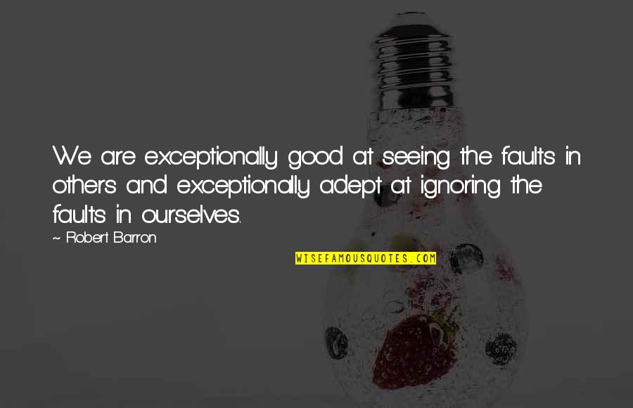 Exceptionally Quotes By Robert Barron: We are exceptionally good at seeing the faults