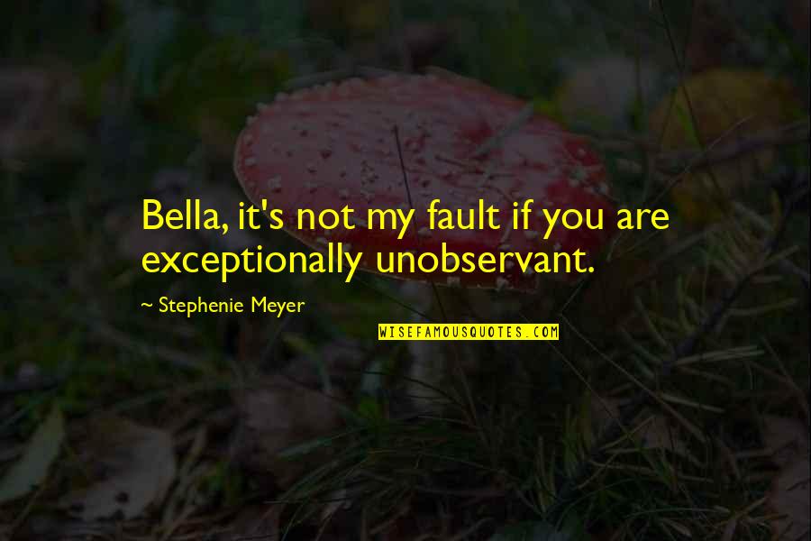 Exceptionally Quotes By Stephenie Meyer: Bella, it's not my fault if you are