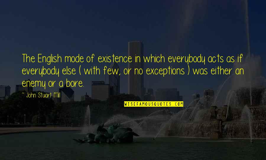 Exceptions Quotes By John Stuart Mill: The English mode of existence in which everybody