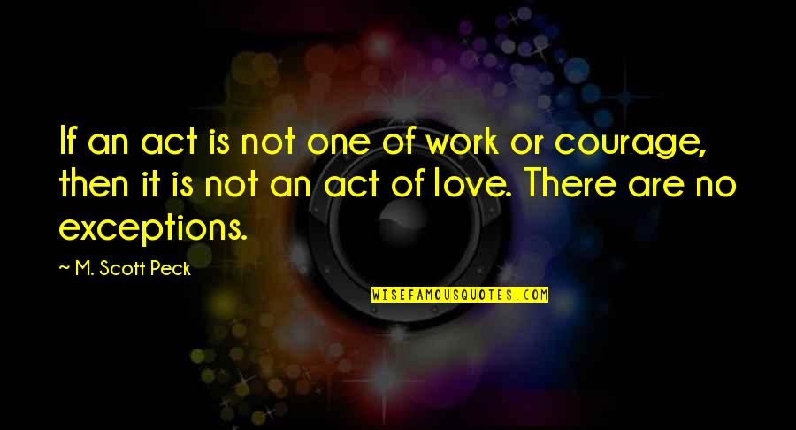 Exceptions Quotes By M. Scott Peck: If an act is not one of work