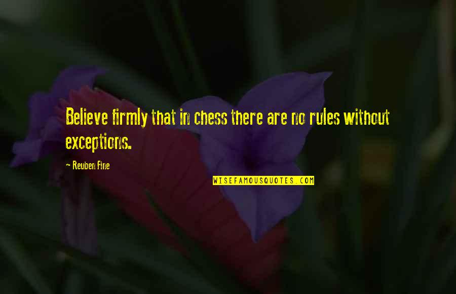 Exceptions Quotes By Reuben Fine: Believe firmly that in chess there are no