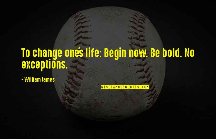 Exceptions Quotes By William James: To change one's life: Begin now. Be bold.