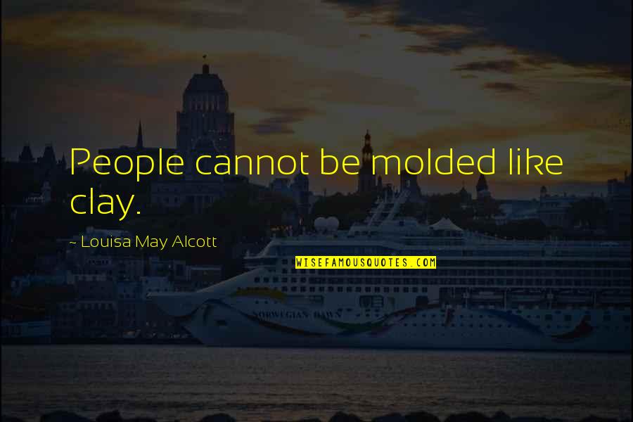 Excerpt Quote Quotes By Louisa May Alcott: People cannot be molded like clay.