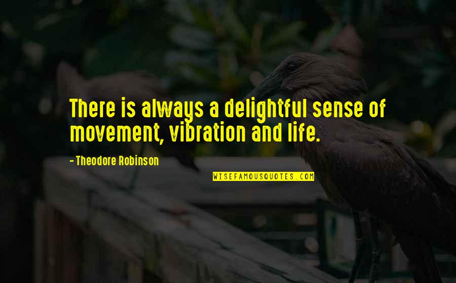 Excerpt Quote Quotes By Theodore Robinson: There is always a delightful sense of movement,