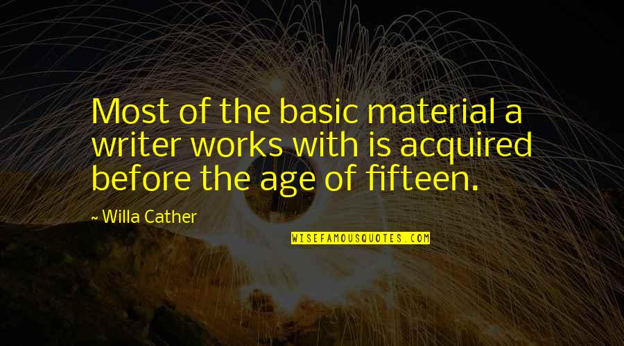 Excerptation Quotes By Willa Cather: Most of the basic material a writer works