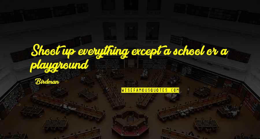 Excerpted From Quotes By Birdman: Shoot up everything except a school or a