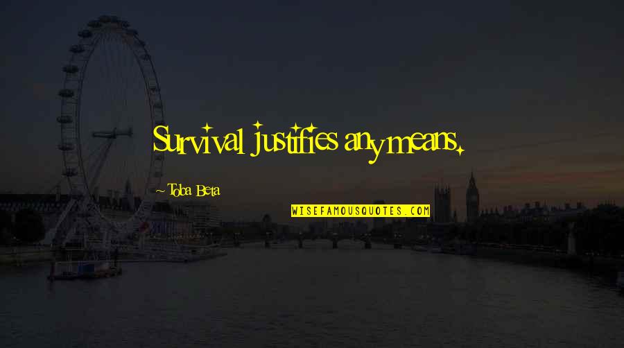 Excerpted From Quotes By Toba Beta: Survival justifies any means.