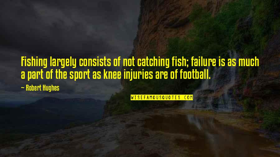 Exceses Quotes By Robert Hughes: Fishing largely consists of not catching fish; failure