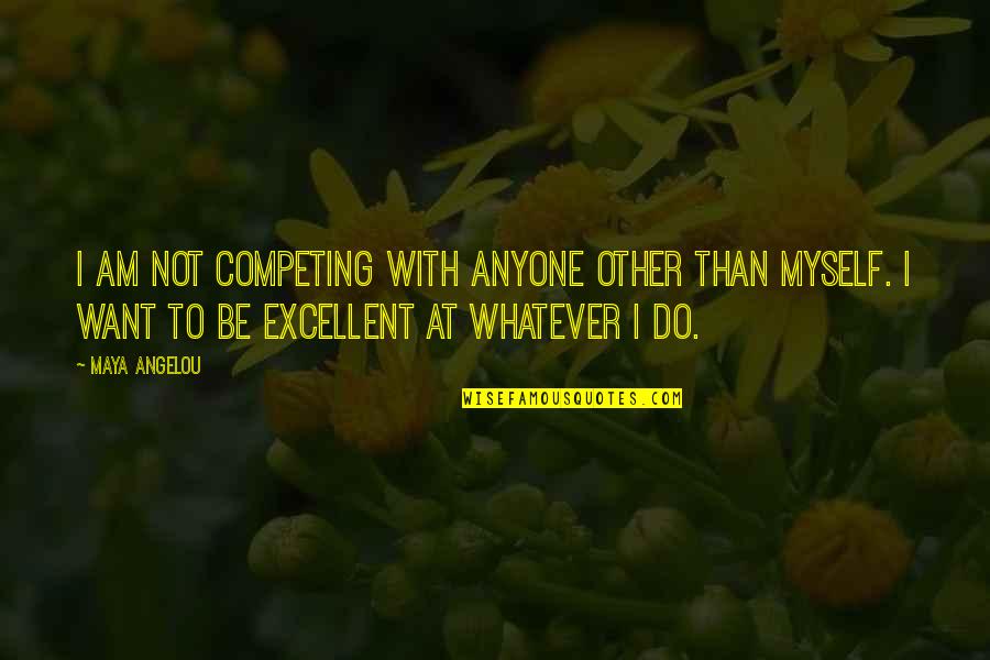 Excesos Guatemala Quotes By Maya Angelou: I am not competing with anyone other than Excesos Guatemala Quotes By Maya Angelou: I am not competing with anyone other than