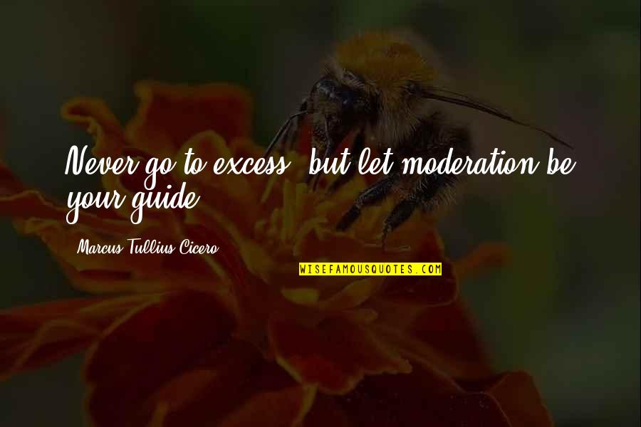 Excess And Moderation Quotes By Marcus Tullius Cicero: Never go to excess, but let moderation be