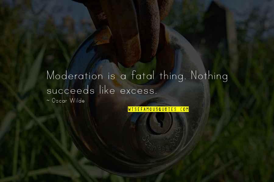 Excess And Moderation Quotes By Oscar Wilde: Moderation is a fatal thing. Nothing succeeds like
