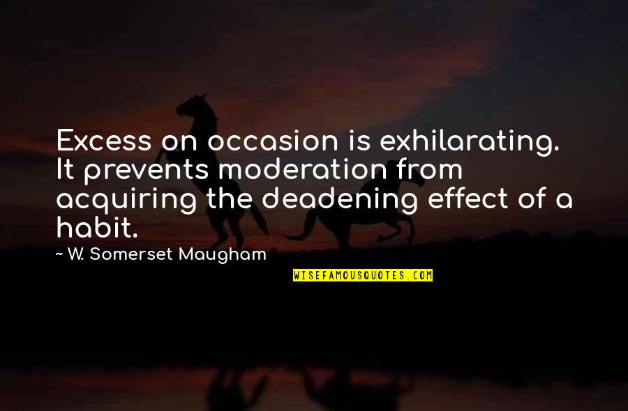 Excess And Moderation Quotes By W. Somerset Maugham: Excess on occasion is exhilarating. It prevents moderation