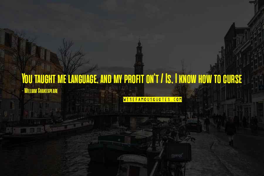 Excess Of Revenues Quotes By William Shakespeare: You taught me language, and my profit on't Excess Of Revenues Quotes By William Shakespeare: You taught me language, and my profit on't