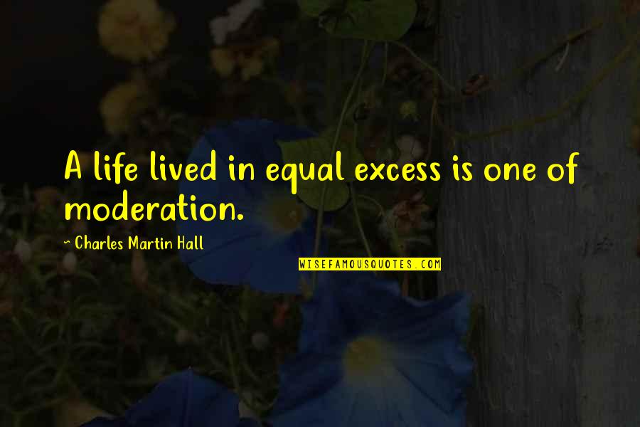 Excess Quotes By Charles Martin Hall: A life lived in equal excess is one Excess Quotes By Charles Martin Hall: A life lived in equal excess is one