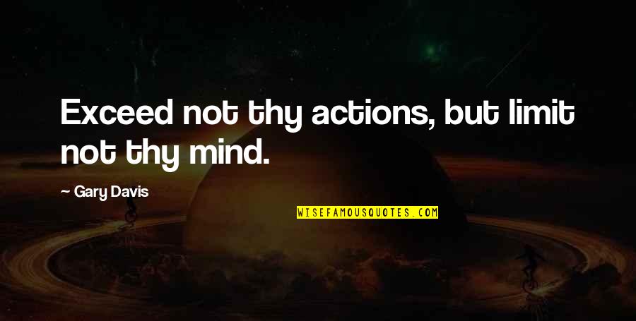 Excess Quotes By Gary Davis: Exceed not thy actions, but limit not thy
