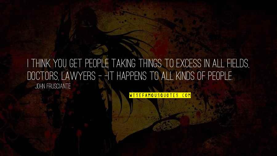 Excess Quotes By John Frusciante: I think you get people taking things to Excess Quotes By John Frusciante: I think you get people taking things to