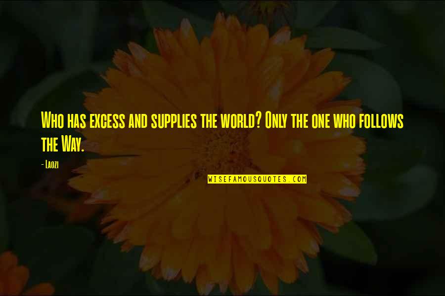Excess Quotes By Laozi: Who has excess and supplies the world? Only