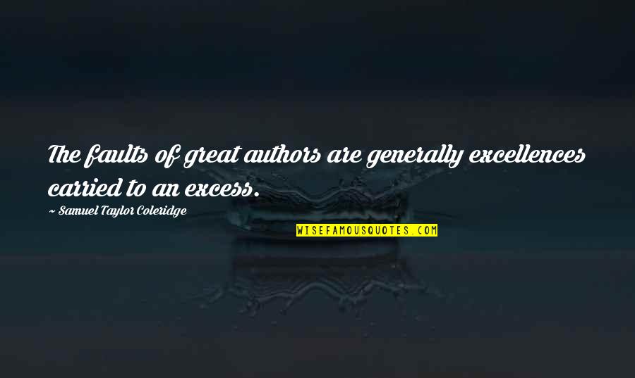 Excess Quotes By Samuel Taylor Coleridge: The faults of great authors are generally excellences Excess Quotes By Samuel Taylor Coleridge: The faults of great authors are generally excellences