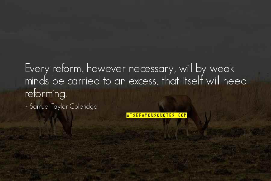Excess Quotes By Samuel Taylor Coleridge: Every reform, however necessary, will by weak minds Excess Quotes By Samuel Taylor Coleridge: Every reform, however necessary, will by weak minds