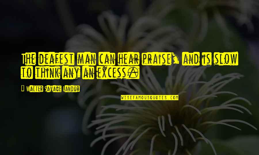 Excess Quotes By Walter Savage Landor: The deafest man can hear praise, and is Excess Quotes By Walter Savage Landor: The deafest man can hear praise, and is