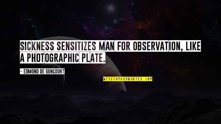 Excession Press Quotes By Edmond De Goncourt: Sickness sensitizes man for observation, like a photographic